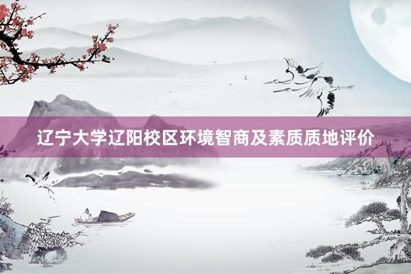 辽宁大学辽阳校区环境智商及素质质地评价