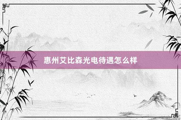 惠州艾比森光电待遇怎么样